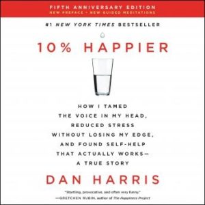 10% Happier Revised Edition: How I Tamed the Voice in My Head, Reduced Stress Without Losing My Edge, and Found Self-Help That Actually Works--A True Story