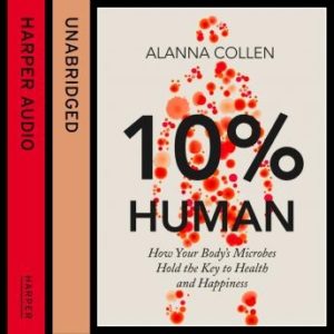 10% Human: How Your Body's Microbes Hold the Key to Health and Happiness