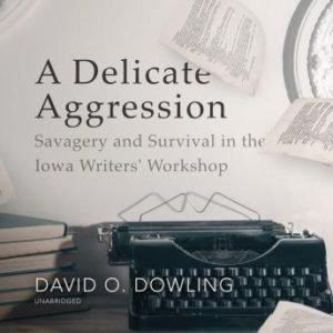 A Delicate Aggression: Savagery and Survival in the Iowa Writers' Workshop