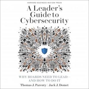 A Leader's Guide to Cybersecurity: Why Boards Need to Lead-And How to Do It