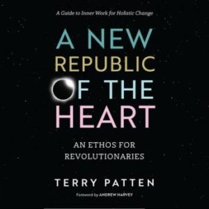 A New Republic of the Heart: An Ethos for Revolutionaries--A Guide to Inner Work for Holistic Change