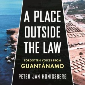 A Place Outside the Law: Forgotten Voices from Guantanamo