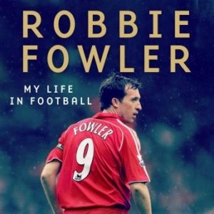 A Robbie Fowler: My Life In Football: Goals, Glory & The Lessons I've Learnt
