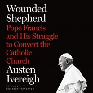 A Wounded Shepherd: Pope Francis and His Struggle to Convert the Catholic Church