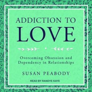 Addiction to Love: Overcoming Obsession and Dependency in Relationships