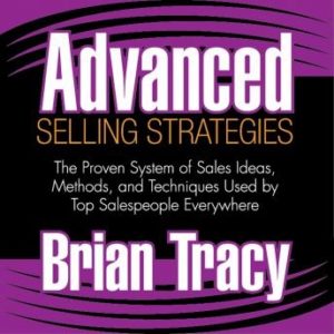 Advanced Selling Strategies: The Proven System of Sales Ideas, Methods, and Techniques Used by Top Salespeople Everywhere