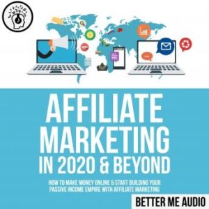 Affiliate Marketing in 2020 & Beyond: How to Make Money Online & Start Building Your Passive Income Empire with Affiliate Marketing