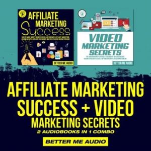 Affiliate Marketing Success + Video Marketing Secrets: 2 Audiobooks in 1 Combo