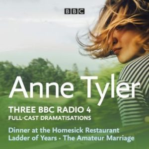 Anne Tyler: Dinner at the Homesick Restaurant, Ladder of Years & The Amateur Marriage: Three BBC Radio 4 full-cast dramatisations