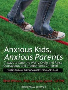 Anxious Kids, Anxious Parents: 7 Ways to Stop the Worry Cycle and Raise Courageous and Independent Children