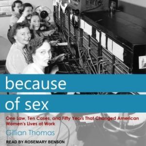 Because of Sex: One Law, Ten Cases, and Fifty Years That Changed American Women's Lives at Work