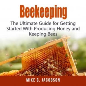 Beekeeping: The Ultimate Guide for Getting Started With Producing Honey and Keeping Bees