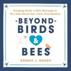 Beyond Birds and Bees: Bringing Home a New Message to Our Kids About Sex, Love, and Equality