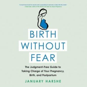 Birth Without Fear: The Judgment-Free Guide to Taking Charge of Your Pregnancy, Birth, and Postpartum