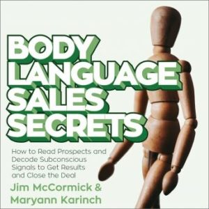 Body Language Sales Secrets: How to Read Prospects and Decode Subconscious Signals to Get Results and Close the Deal