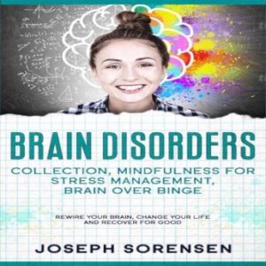 Brain Disorders: Collection, Mindfulness for Stress Management, Brain Over Binge: Rewire Your Brain, Change Your Life and Recover for Good