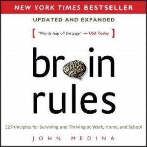 Brain Rules (Updated and Expanded): 12 Principles for Surviving and Thriving at Work, Home, and School