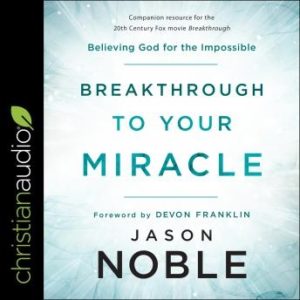 Breakthrough to Your Miracle: Believing God for the Impossible