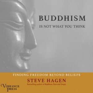 Buddhism Is Not What You Think: Finding Freedom Beyond Beliefs