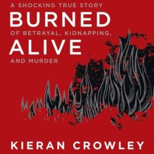 Burned Alive: A Shocking True Story of Betrayal, Kidnapping, and Murder