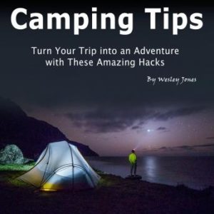 Camping Tips: Turn Your Trip into an Adventure with These Amazing Hacks