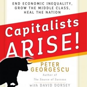 Capitalists, Arise!: End Economic Inequality, Grow the Middle Class, Heal the Nation