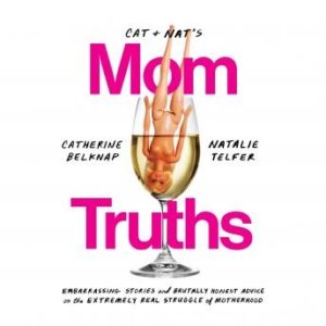 Cat and Nat's Mom Truths: Embarrassing Stories and Brutally Honest Advice on the Extremely Real Struggle of Motherhood