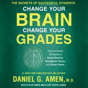 Change Your Brain, Change Your Grades: The Secrets of Successful Students: Science-Based Strategies to Boost Memory, Strengthen Focus, and Study Faster