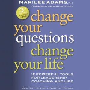 Change Your Questions, Change Your Life: 12 Powerful Tools for Leadership, Coaching, and Life