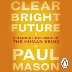 Clear Bright Future: A Radical Defence of the Human Being