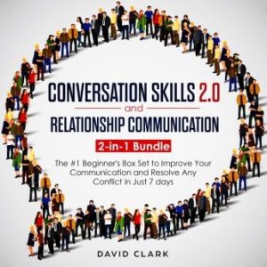 CONVERSATION SKILLS 2.0 AND RELATIONSHIP COMMUNICATION: 2-in-1 Bundle - The #1 Beginner's Guide to Improve Your Communication and Resolve Any Conflict in  Just 7 days