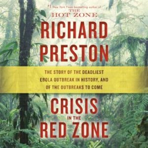 Crisis in the Red Zone: The Story of the Deadliest Ebola Outbreak in History, and of the Outbreaks to Come