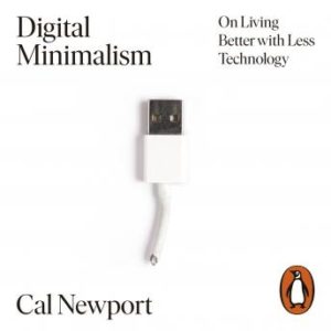 Digital Minimalism: Choosing a Focused Life in a Noisy World