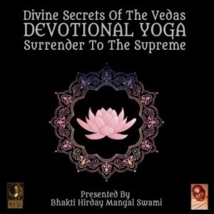 Divine Secrets Of The Vedas Devotional Yoga - Surrender To The Supreme