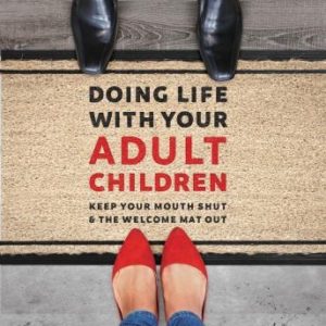 Doing Life with Your Adult Children: Keep Your Mouth Shut and the Welcome Mat Out