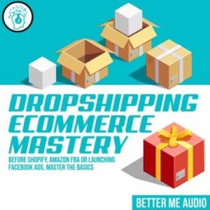 Dropshipping Ecommerce Mastery: Before Shopify, Amazon FBA or Launching Facebook Ads, Master the Basics