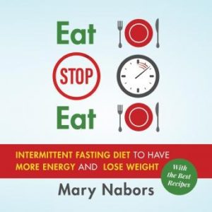Eat Stop Eat: Intermittent Fasting Diet to Have More Energy and Lose Weight (with the Best Recipes)