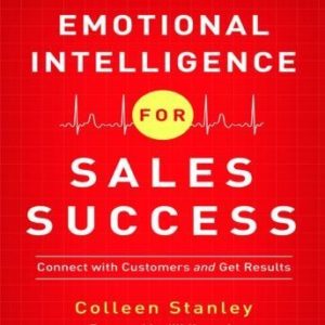 Emotional Intelligence for Sales Success: Connect With Customers and Get Results