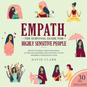 Empath: The Survival Guide For Highly Sensitive People - Protect Yourself From Narcissists & Toxic Relationships. Discover How to Stop Absorbing Other People's Pain