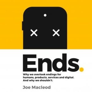 Ends: Why we overlook endings for humans, products, services and digital. And why we shouldn't.