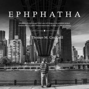 EPHPHATHA: GROWING UP PROFOUNDLY DEAF AND NOT DUMB IN THE HEARING WORLD: A BASKETBALL PLAYER'S TRANSFORMATIONAL JOURNEY TO THE IVY LEAGUE