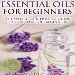 Essential Oils for Beginners: The Where To & How To Guide For Essential Oil Beginners