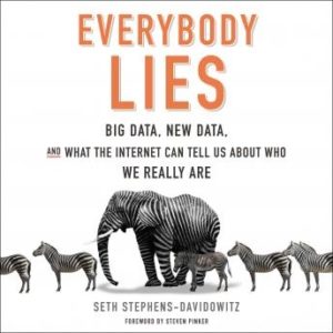 Everybody Lies: Big Data, New Data, and What the Internet Can Tell Us About Who We Really Are