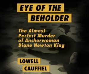 Eye of the Beholder: The Almost Perfect Murder of Anchorwoman Diane Newton King