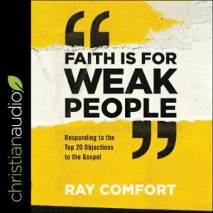 Faith Is for Weak People: Responding to the Top 20 Objections to the Gospel