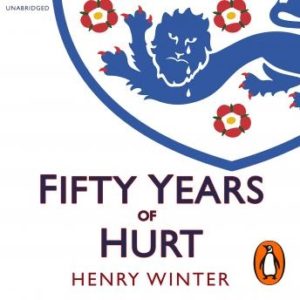 Fifty Years of Hurt: The Story of England Football and Why We Never Stop Believing