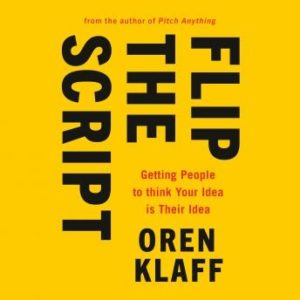 Flip the Script: Getting People to Think Your Idea Is Their Idea