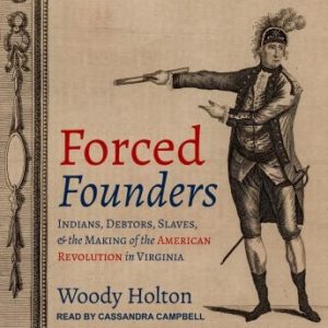 Forced Founders: Indians, Debtors, Slaves, and the Making of the American Revolution in Virginia