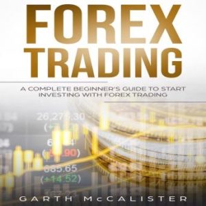 Forex Trading : A Complete Beginners Guide to Start Investing with Forex Trading