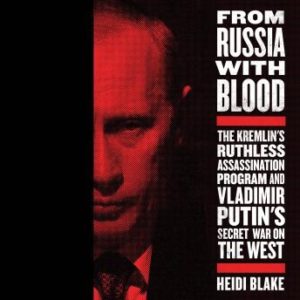 From Russia with Blood: The Kremlin's Ruthless Assassination Program and Vladimir Putin's Secret War on the West